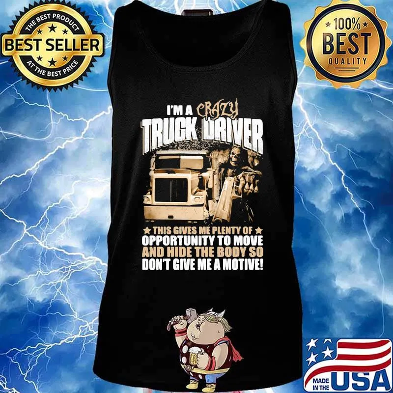 I'm a crazy truck driver this gives me plenty of opportunity to move and hide the body so don't give me a motive s Tank top