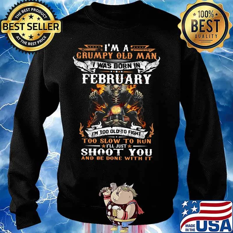 I'm a grumpy old man I was born in February I'm too old to fight too slow to kun I'll just shoot you and be done with it s Sweater