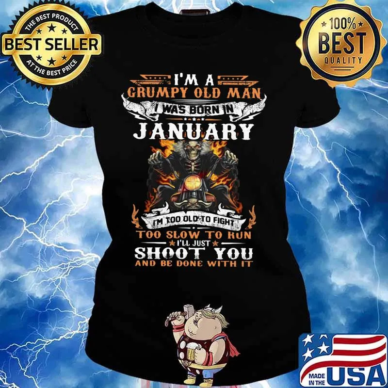 I'm a grumpy old man I was born in January I'm too old to fight too slow to kun I'll just shoot you and be done with it s Ladies tee