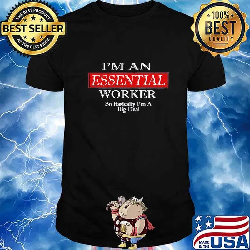 I'm an essential worker so basically I'm a big deal shirt