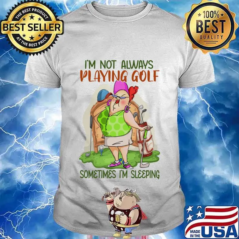 I'm not always playing golf sometimes I'm sleeping shirt
