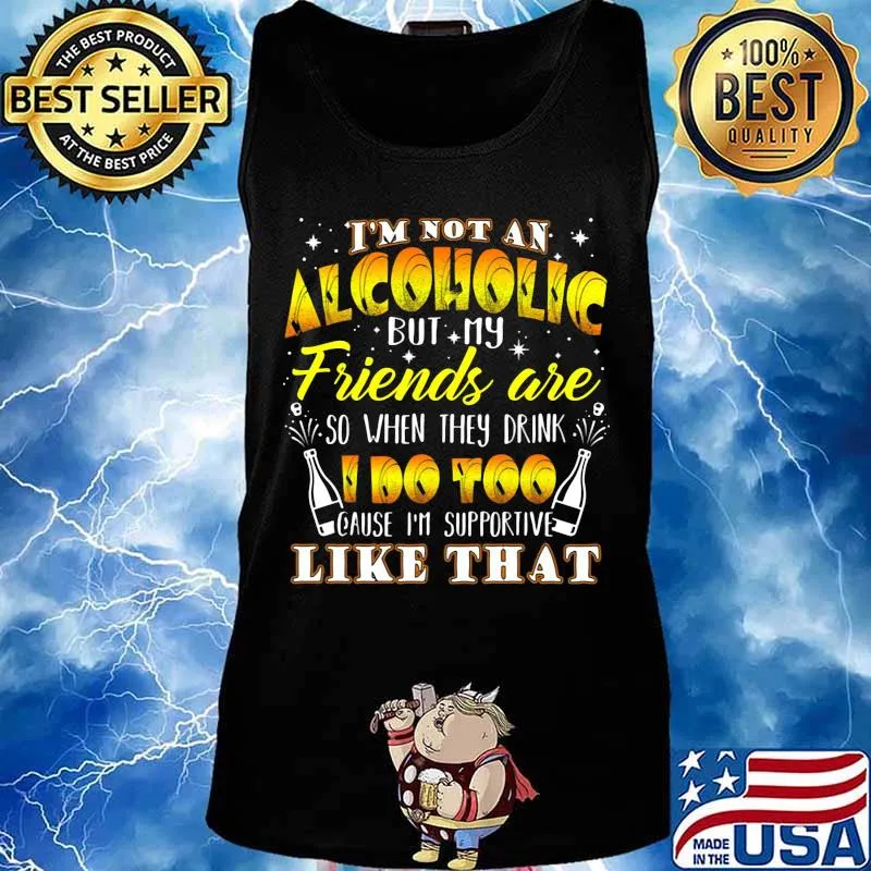 I'm not an alcoholic but my friends are so when they drink i do too cause i'm supporite like that s Tank top