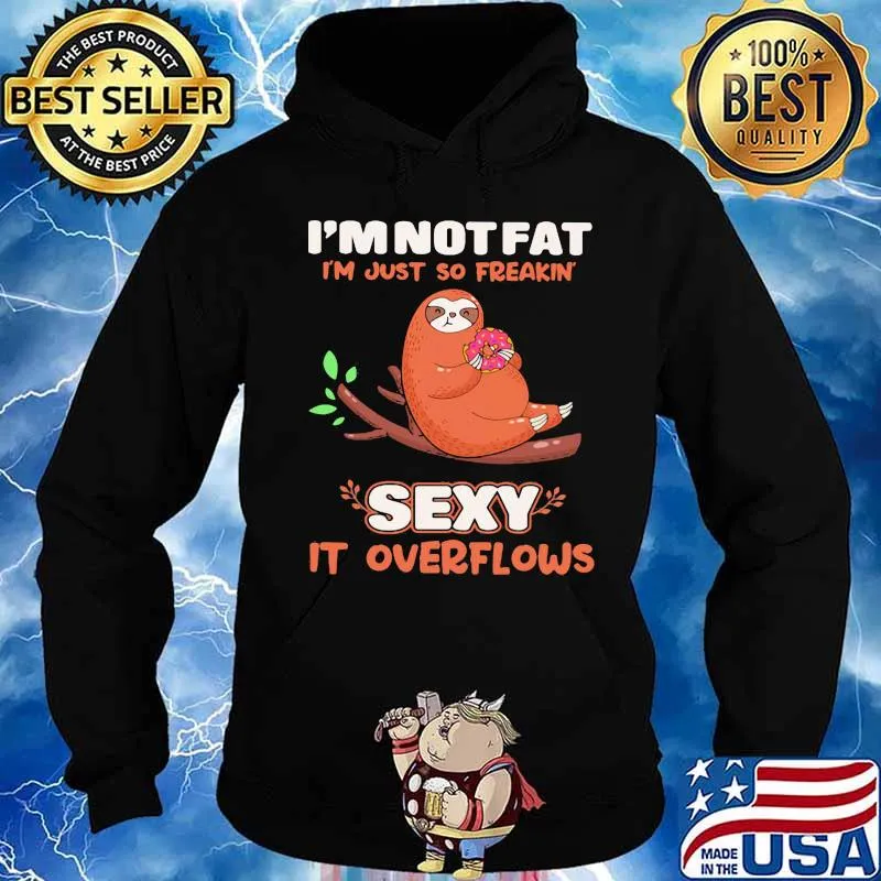 I'M NOT FAT I'M JUST SO FREAKIN' SEXY IT OVERFLOWS SLOTH SHIRT Hoodie