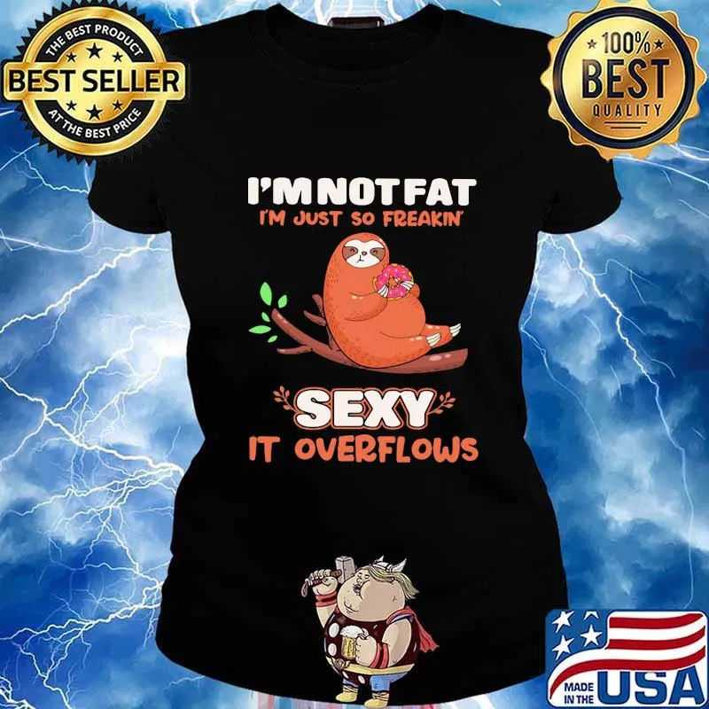 I'M NOT FAT I'M JUST SO FREAKIN' SEXY IT OVERFLOWS SLOTH SHIRT Ladies tee