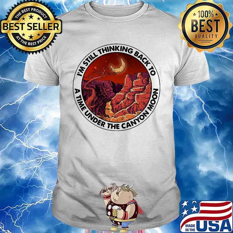 I'm still thinking back to a the under the canyon moon shirt