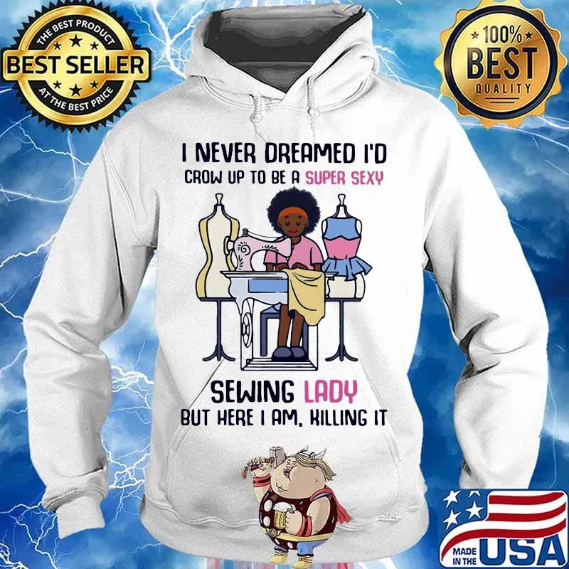 I never dreamed I'd crow up to be a super sexy sewing lady but here I am killing it s Hoodie