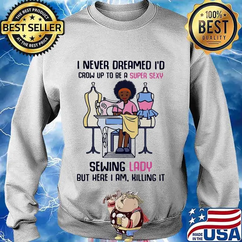 I never dreamed I'd crow up to be a super sexy sewing lady but here I am killing it s Sweater