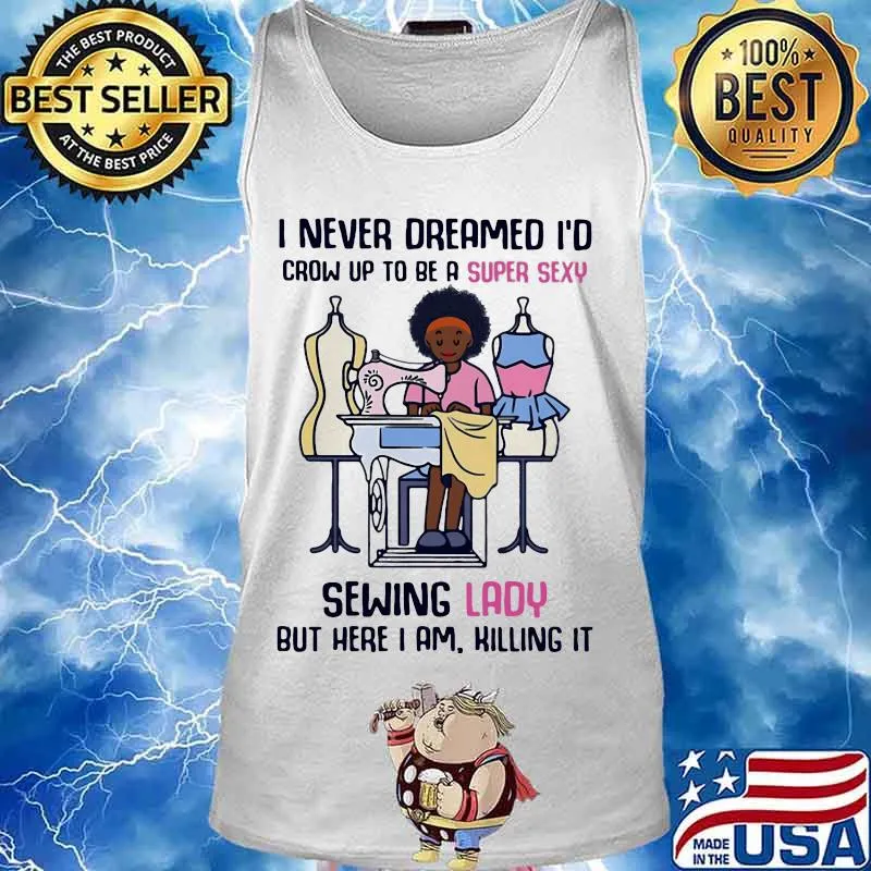 I never dreamed I'd crow up to be a super sexy sewing lady but here I am killing it s Tank top