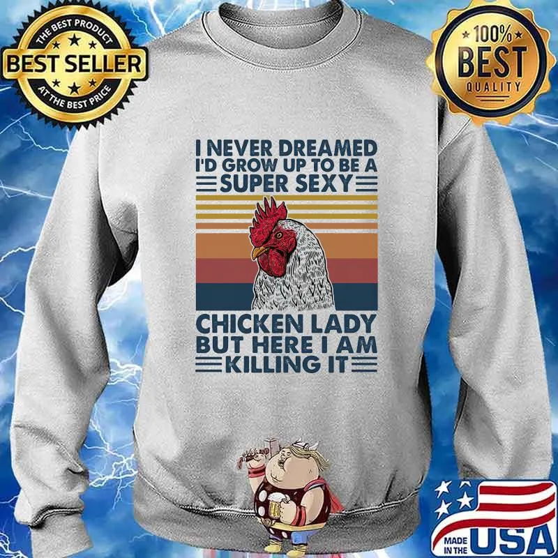 I NEVER DREAMED I'D GROW UP TO BE A SUPER SEXY CHICKEN LADY BUT HERE I AM KILLING IT VINTAGE RETRO SHIRT Sweater