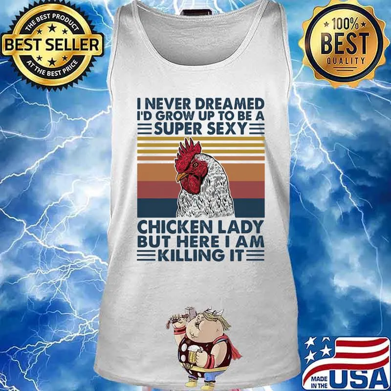 I NEVER DREAMED I'D GROW UP TO BE A SUPER SEXY CHICKEN LADY BUT HERE I AM KILLING IT VINTAGE RETRO SHIRT Tank top