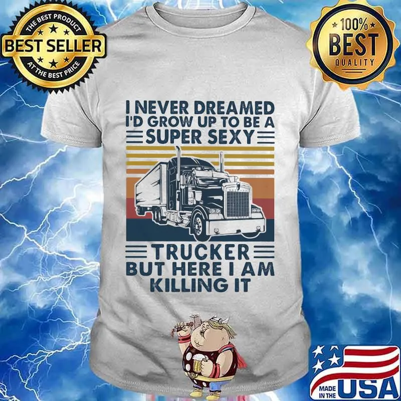I never dreamed I'd grow up to be a super sexy trucker but here i am killing it vintage retro shirt