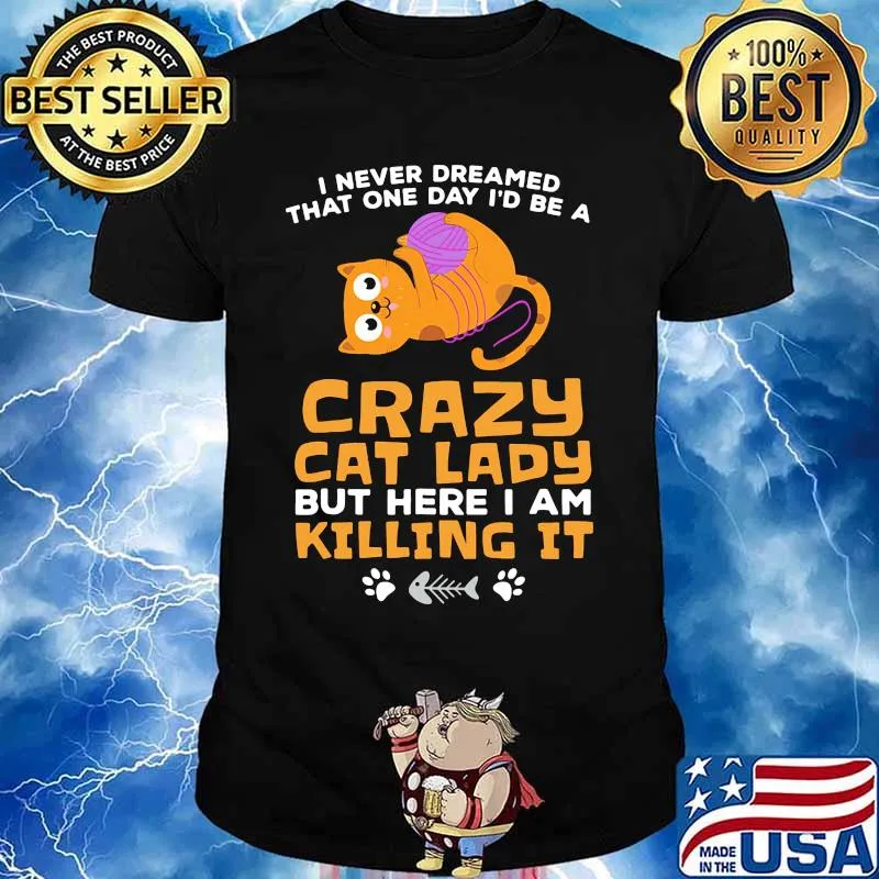 I never dreamed that one day i'd be a crazy cat lady but here i am killing it shirt