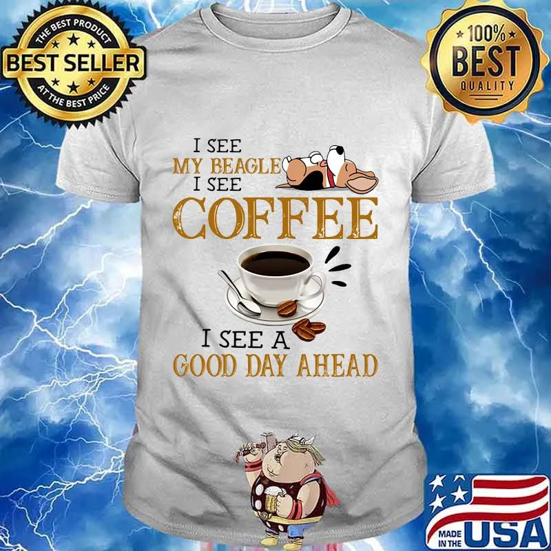 I see my beagle i see coffee i see a good day ahead shirt