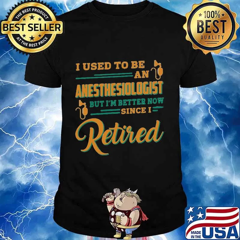 I used to be an anesthesiologist but i'm better now since i retired shirt