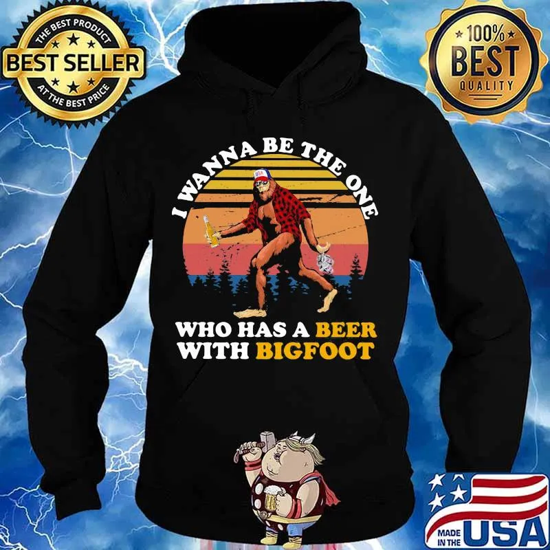 I WANNA BE THE ONE WHO HAS A BEER WITH BIGFOOT VINTAGE RETRO SHIRT Hoodie