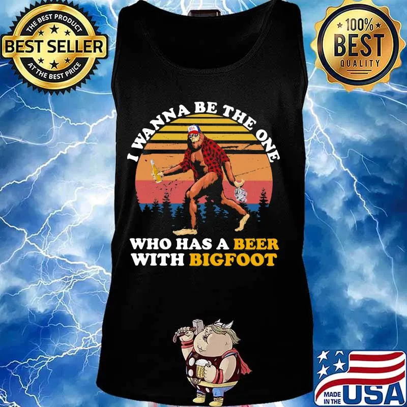 I WANNA BE THE ONE WHO HAS A BEER WITH BIGFOOT VINTAGE RETRO SHIRT Tank top