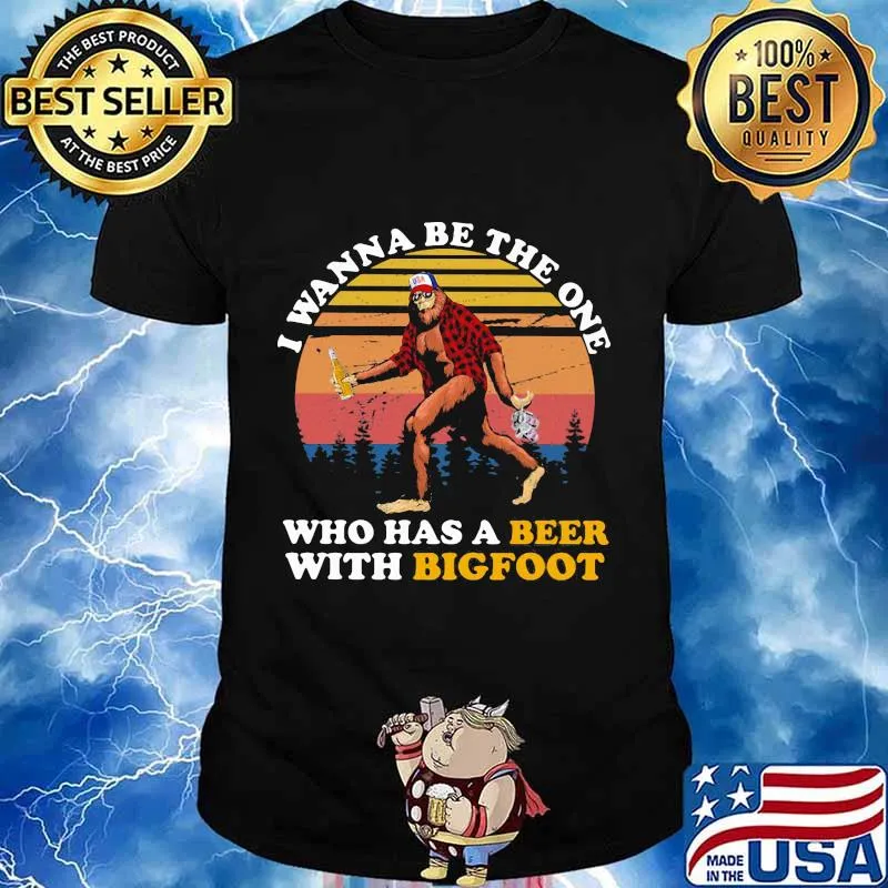 I WANNA BE THE ONE WHO HAS A BEER WITH BIGFOOT VINTAGE RETRO SHIRT