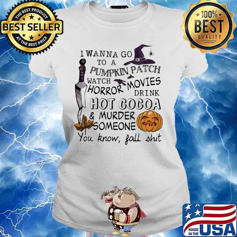 I wanna go to a pumpkin patch watch horror movies drink hot cocoa and murder someone you know fall shit s Ladies tee