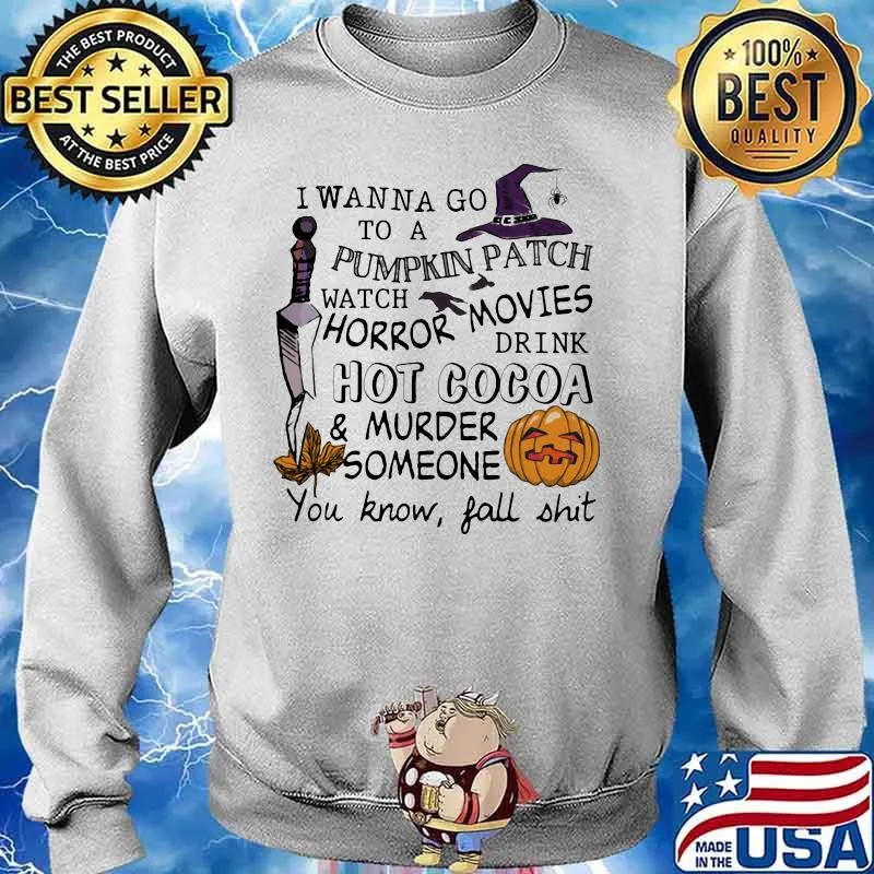 I wanna go to a pumpkin patch watch horror movies drink hot cocoa and murder someone you know fall shit s Sweater