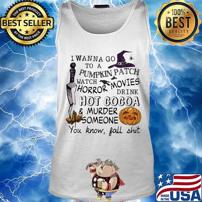 I wanna go to a pumpkin patch watch horror movies drink hot cocoa and murder someone you know fall shit s Tank top
