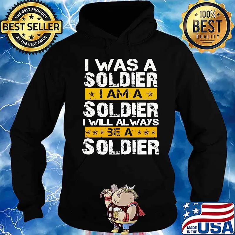 I Was A Soldier I Will Always Be A Soldier Veteran Shirt Hoodie