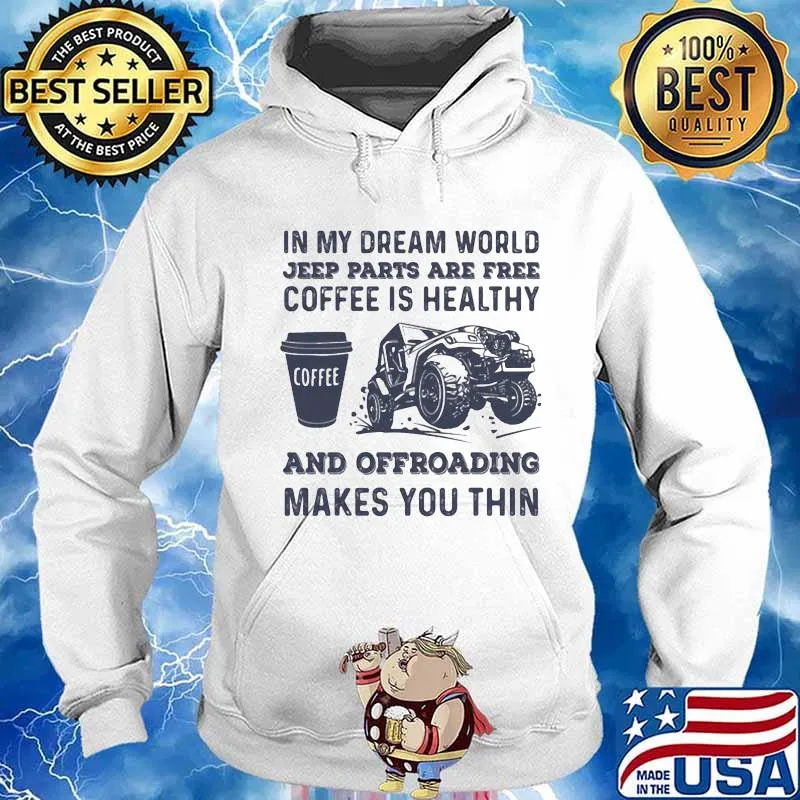 In My Dream World Jeeep Parts Are Free Coffee Is Healthy And Offroading Makes You Thin Shirt Hoodie