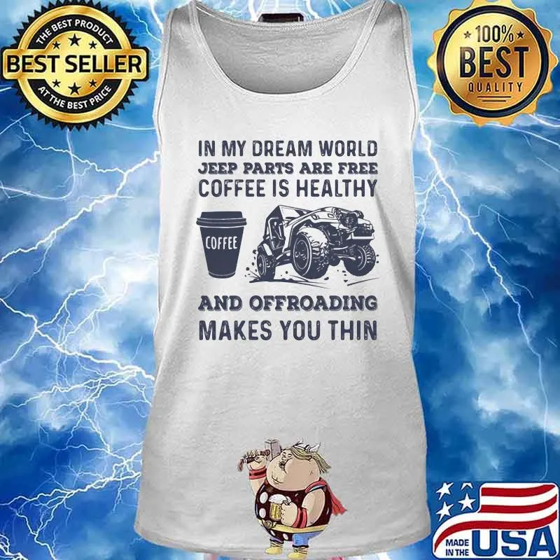 In My Dream World Jeeep Parts Are Free Coffee Is Healthy And Offroading Makes You Thin Shirt Tank top