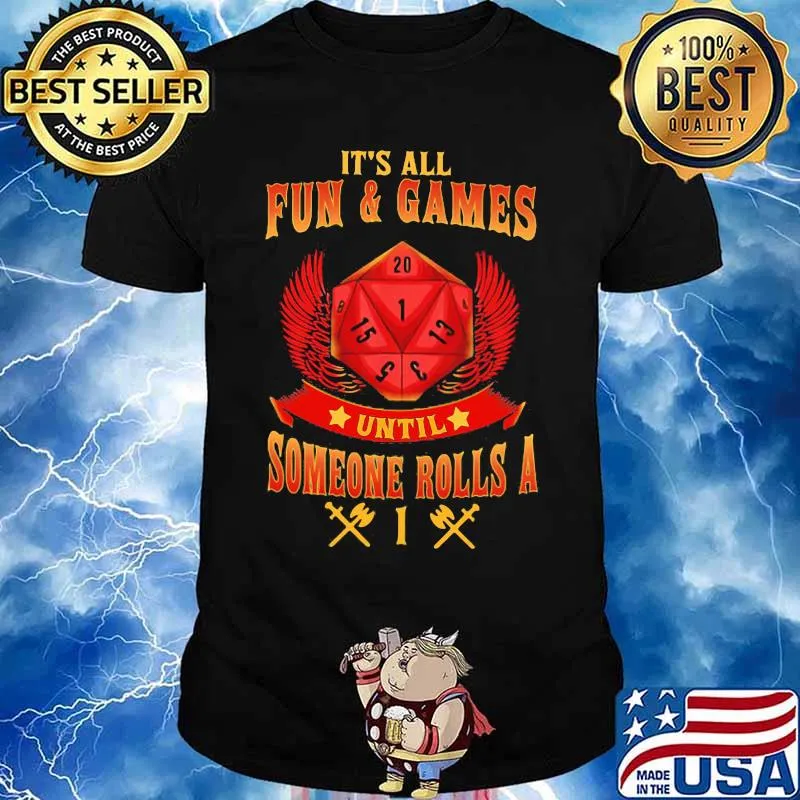 IT'S ALL FUN AND GAMES UNTIL SOMEONE ROLLS A 1 SHIRT
