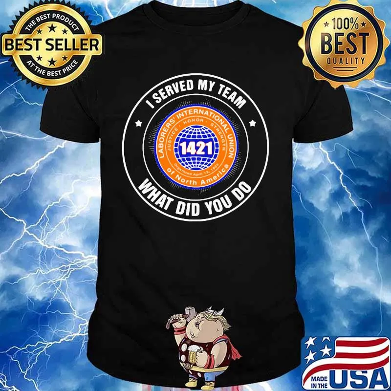 Laborers international union of north america i served my team what did you so shirt