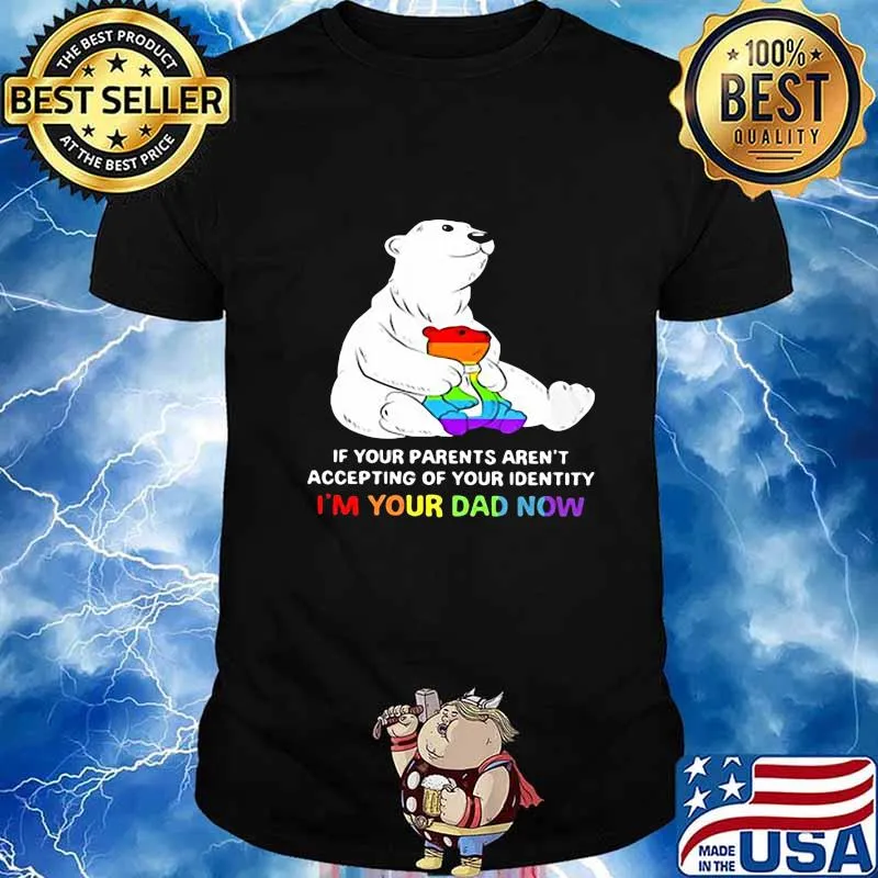 Lgbt bear if your parent aren't accepting of your identity i'm your dad now shirt