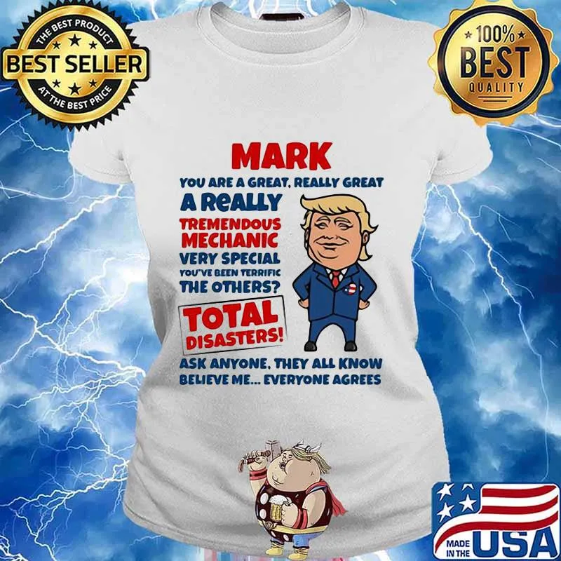 MARK YOU ARE GREAT REALLY GREAT A REALLY TREMENDOUS MECHANIC VERY SPECIAL TOTAL DISASTERS TRUMP SHIRT Ladies tee