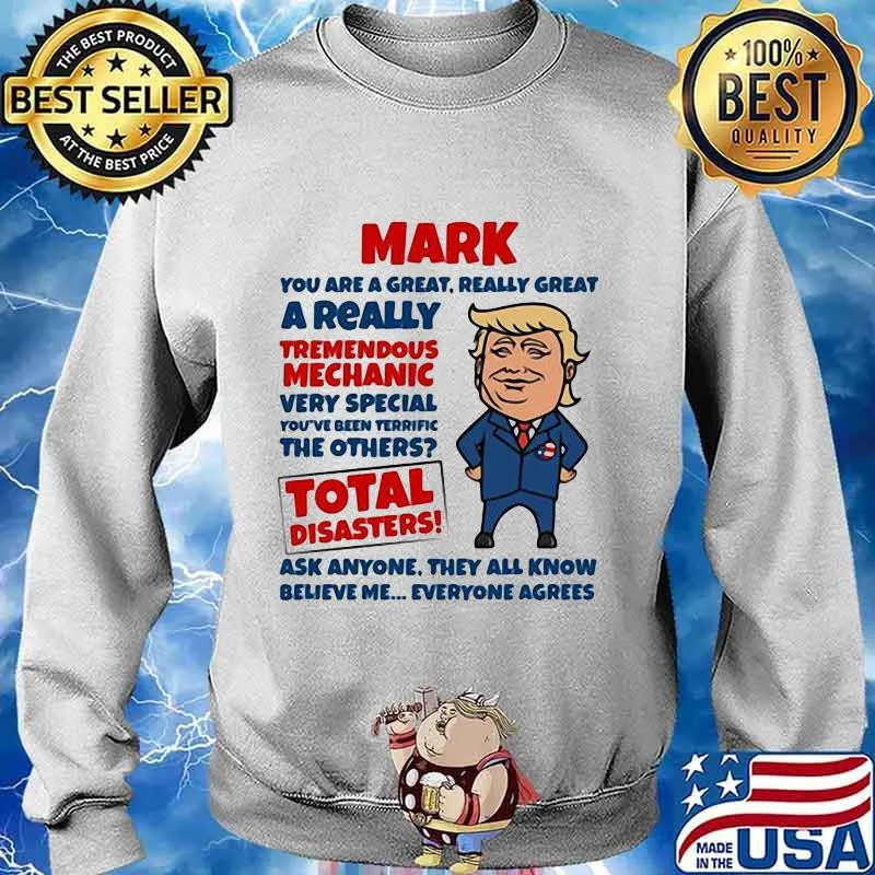 MARK YOU ARE GREAT REALLY GREAT A REALLY TREMENDOUS MECHANIC VERY SPECIAL TOTAL DISASTERS TRUMP SHIRT Sweater