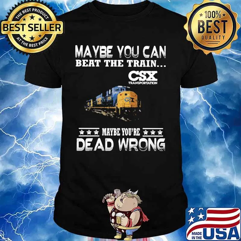 Maybe you can beat the train maybe you're dead wrong csx transportation shirt
