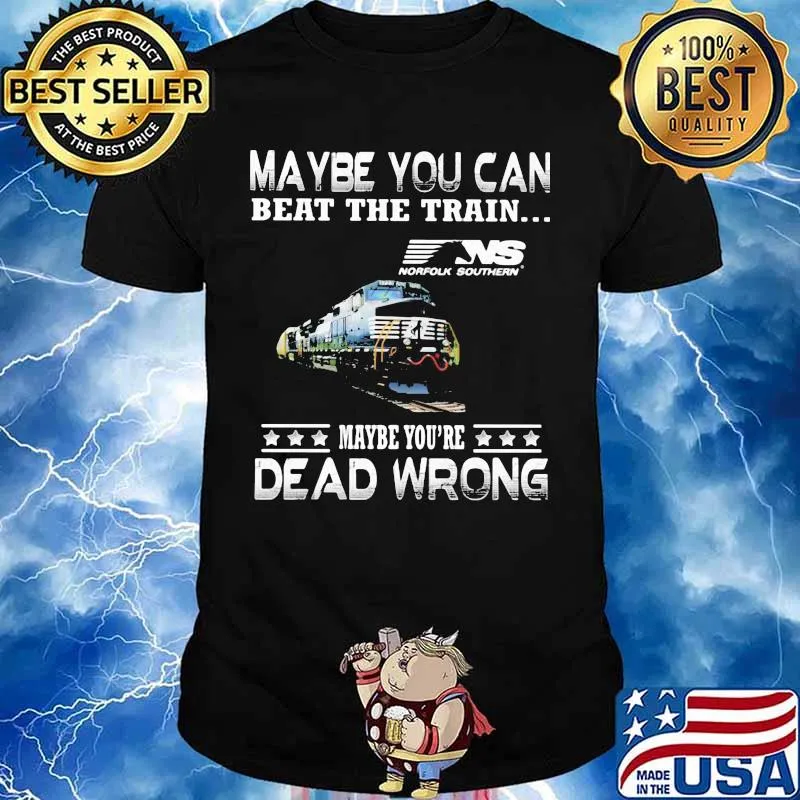 Maybe you can beat the train maybe you're dead wrong ns norfolk southern shirt