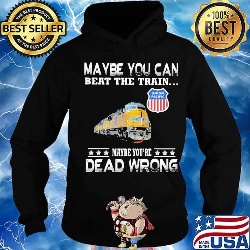 Maybe you can beat the train maybe you're dead wrong union pacific s Hoodie