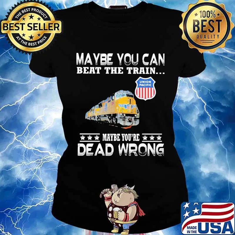 Maybe you can beat the train maybe you're dead wrong union pacific s Ladies tee
