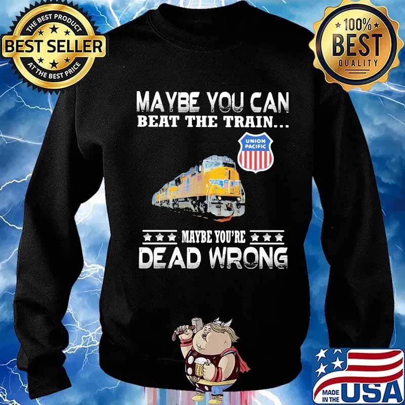 Maybe you can beat the train maybe you're dead wrong union pacific s Sweater