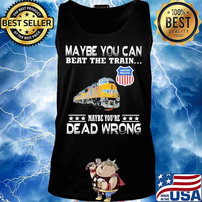 Maybe you can beat the train maybe you're dead wrong union pacific s Tank top