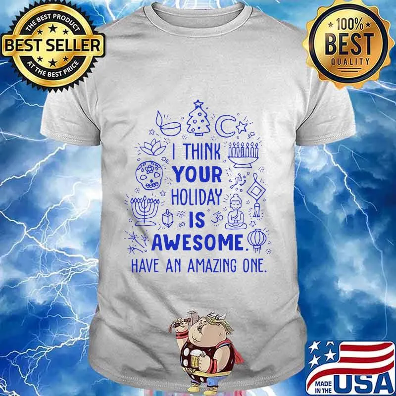 Merry christmas i think your holiday is awesome have an amazing one shirt