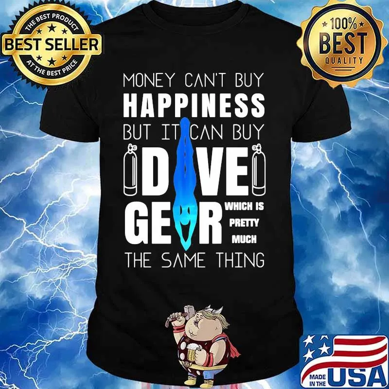 Money can't buy happiness but it can buy dive gear which is pretty much the same thing shirt