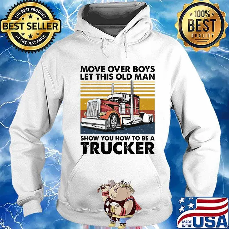 MOVE OVER BOYS LET THIS OLD MAN SHOW YOU HOW TO BE A TRUCKER VINTAGE RETRO SHIRT Hoodie