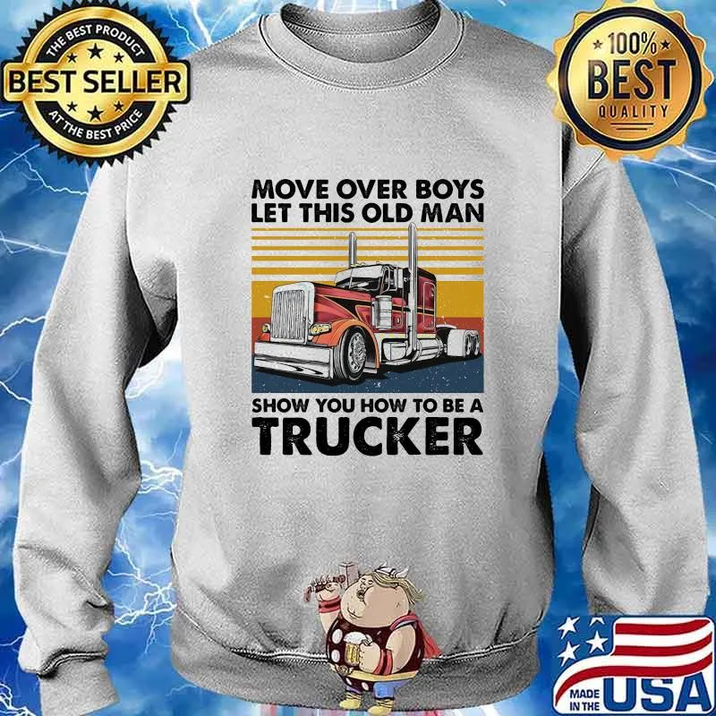MOVE OVER BOYS LET THIS OLD MAN SHOW YOU HOW TO BE A TRUCKER VINTAGE RETRO SHIRT Sweater