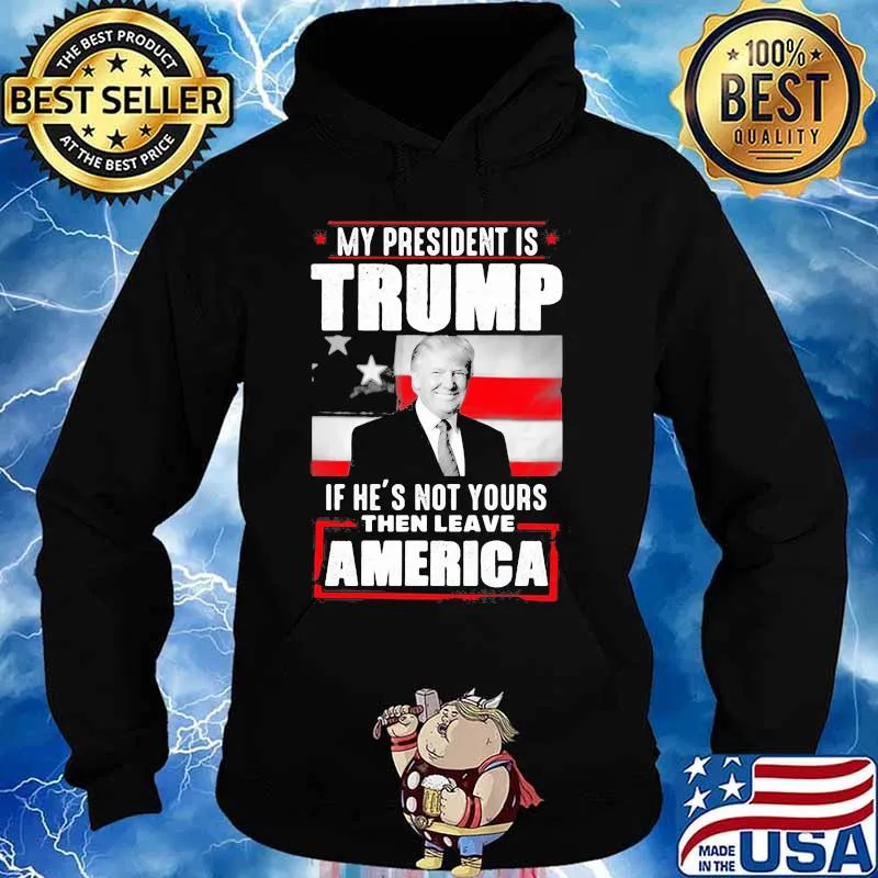 My president is trump if he's not yours then leave america s Hoodie