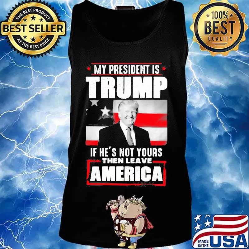 My president is trump if he's not yours then leave america s Tank top
