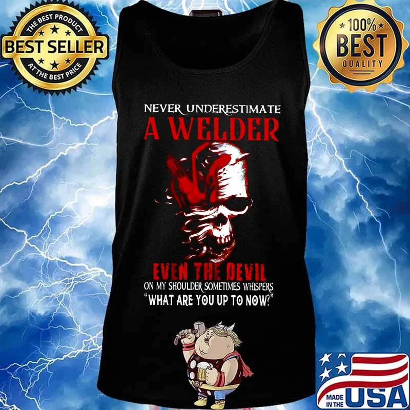 NEVER UNDERESTIMATE A WELDER EVEN THE DEVIL ON MY SHOULDER SOMETIMES WHISPERS WHAT ARE YOU UP TO NOW SKULL SHIRT Tank top