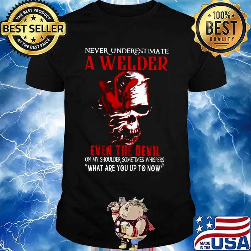 NEVER UNDERESTIMATE A WELDER EVEN THE DEVIL ON MY SHOULDER SOMETIMES WHISPERS WHAT ARE YOU UP TO NOW SKULL SHIRT
