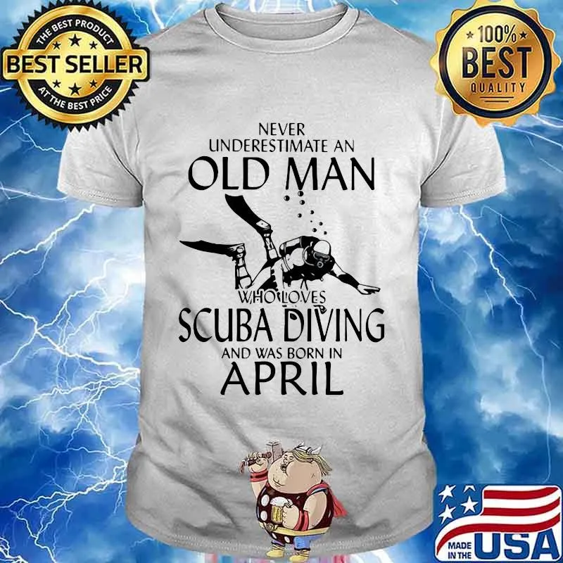 NEVER UNDERESTIMATE AN OLD MAN WHO LOVES SCUBA DIVING AND WAS BORN IN APRIL SHIRT