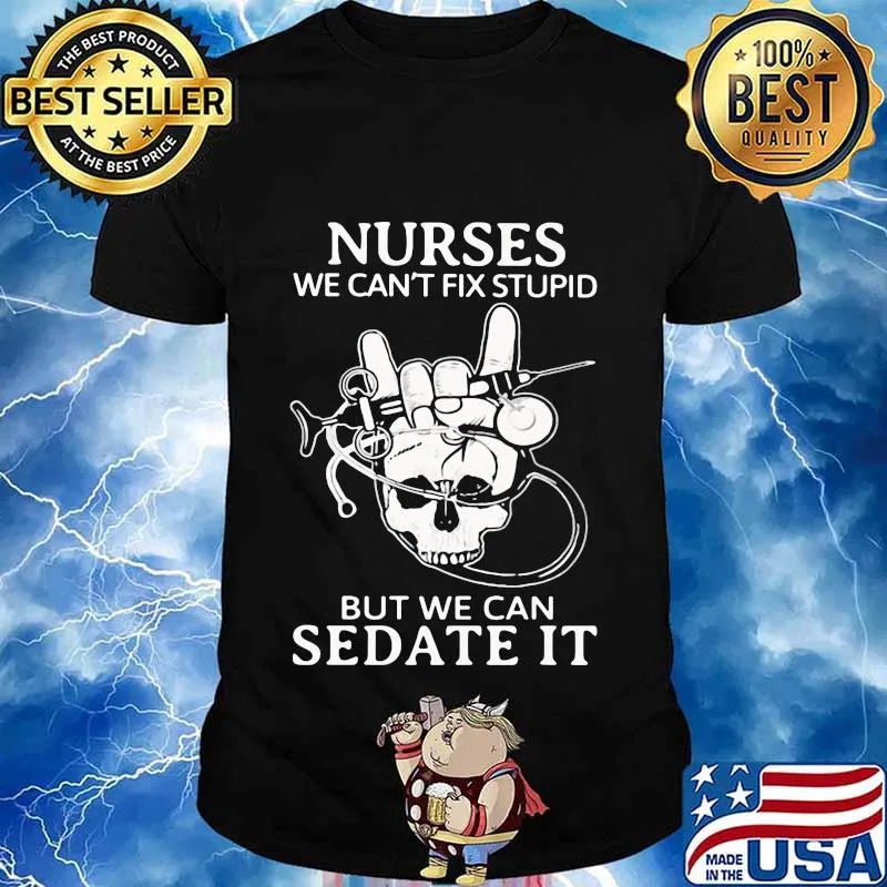 Nurse we can't fix stupid but we can sedate it skull shirt