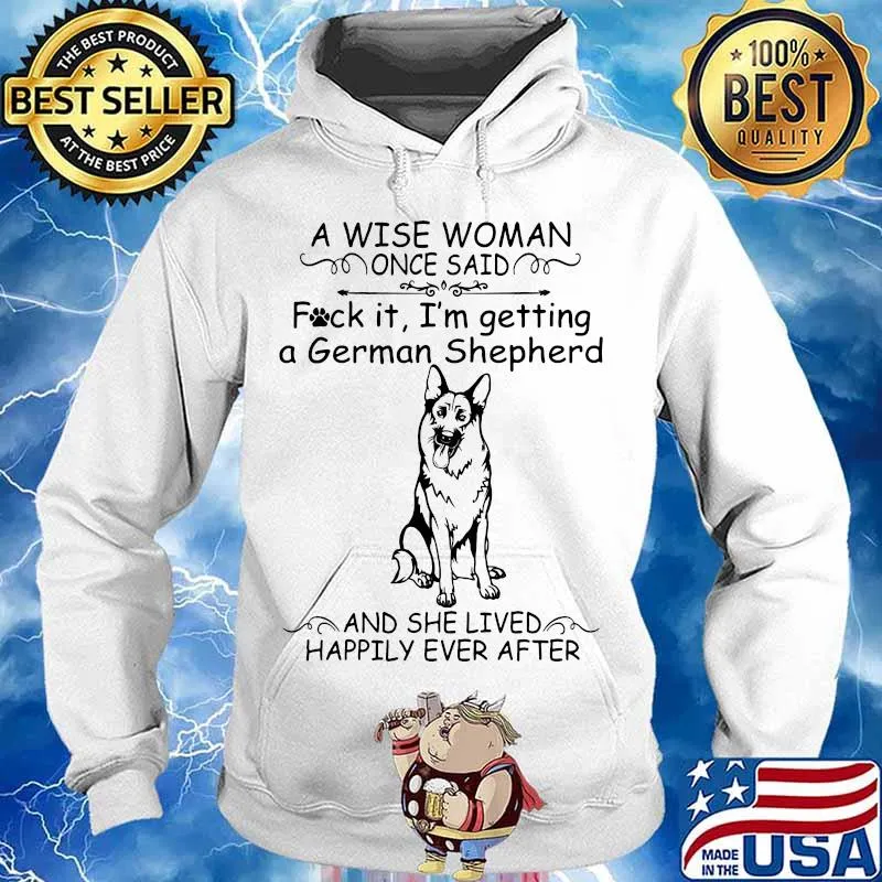 Official A Wise Woman Once Said Fuck It I'm Getting A German Shepherd And She Lived Happily Ever After Shirt Hoodie