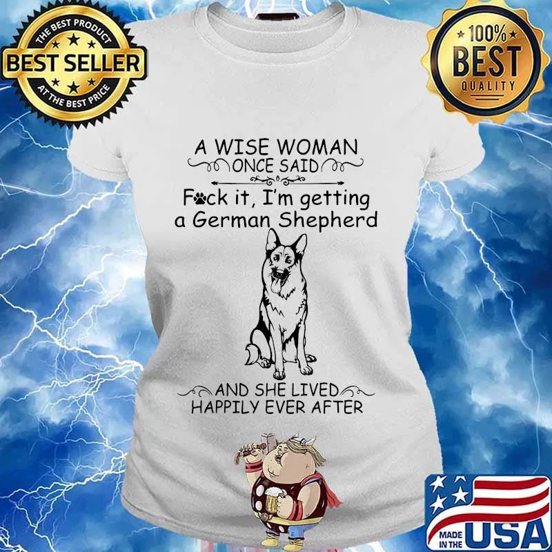 Official A Wise Woman Once Said Fuck It I'm Getting A German Shepherd And She Lived Happily Ever After Shirt Ladies tee
